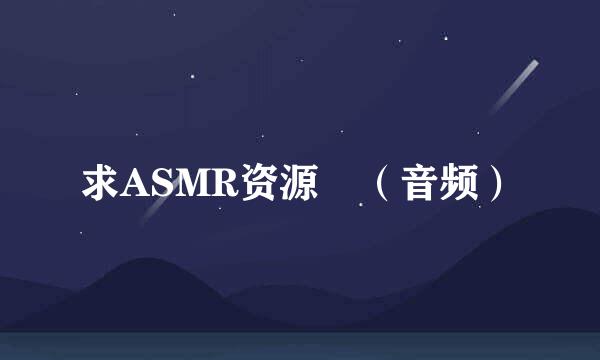 求ASMR资源 （音频）