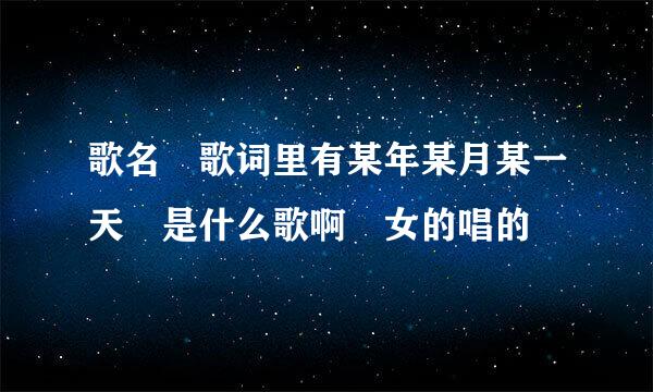 歌名 歌词里有某年某月某一天 是什么歌啊 女的唱的