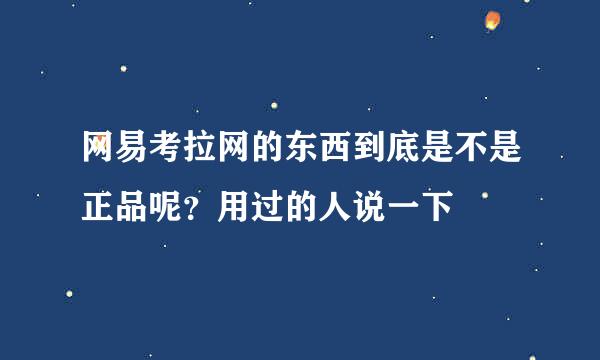 网易考拉网的东西到底是不是正品呢？用过的人说一下