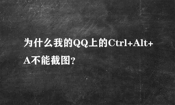 为什么我的QQ上的Ctrl+Alt+A不能截图？