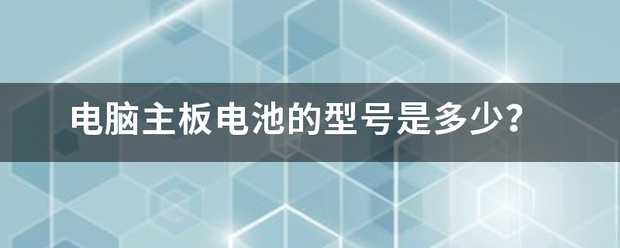 电脑主板电池的型来自号是多少？