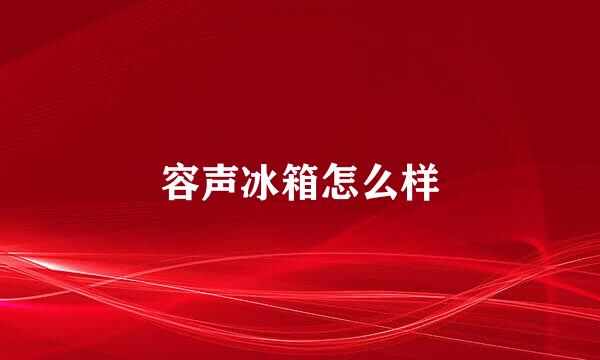 容声冰箱怎么样