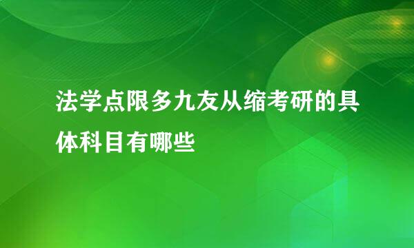 法学点限多九友从缩考研的具体科目有哪些