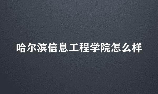 哈尔滨信息工程学院怎么样