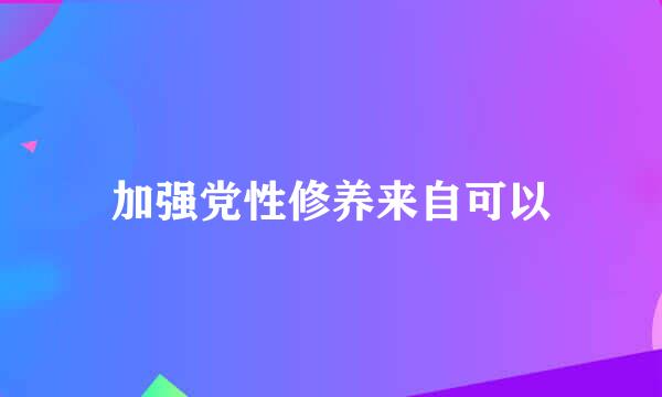 加强党性修养来自可以