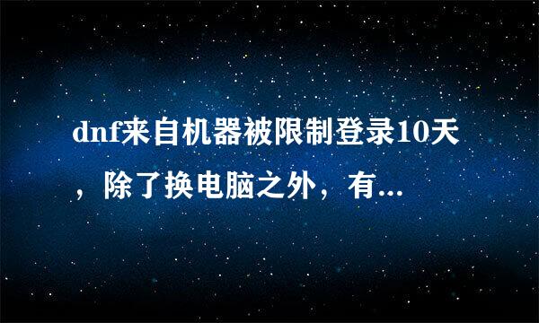 dnf来自机器被限制登录10天，除了换电脑之外，有其他解决办法吗？