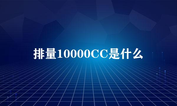 排量10000CC是什么