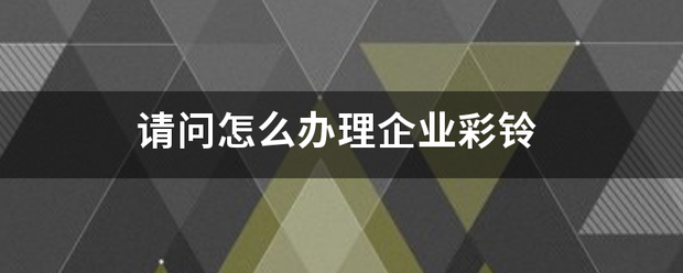 请问怎么办理企业彩铃