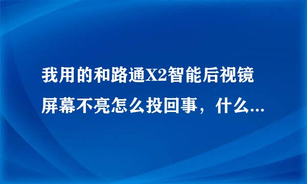 我用的和路通X2智能后视镜屏幕不亮怎么投回事，什么也不显示，黑屏没有反应