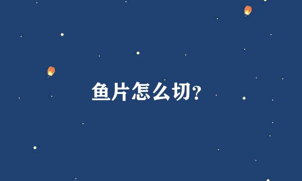 鱼片怎么切？