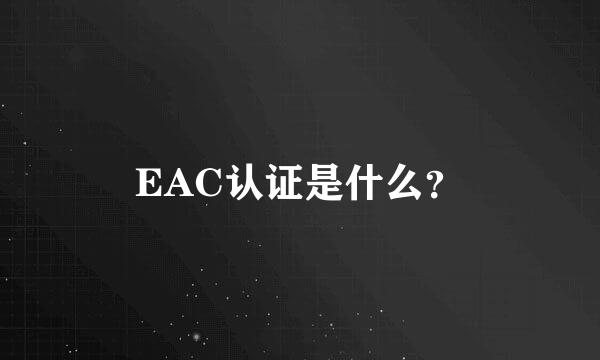 EAC认证是什么？