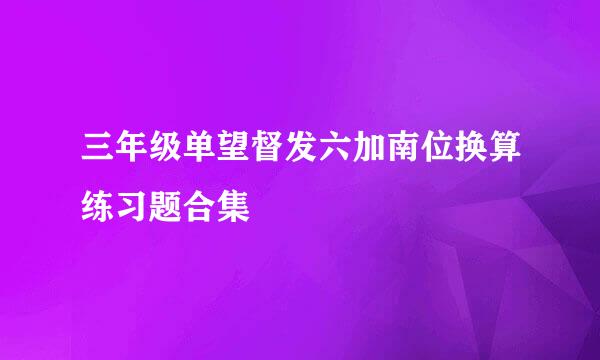 三年级单望督发六加南位换算练习题合集