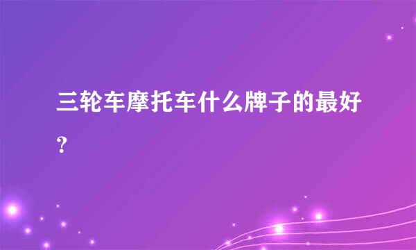 三轮车摩托车什么牌子的最好？