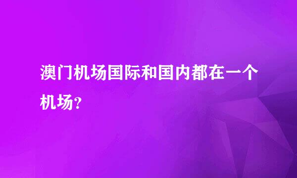 澳门机场国际和国内都在一个机场？