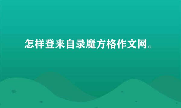 怎样登来自录魔方格作文网。