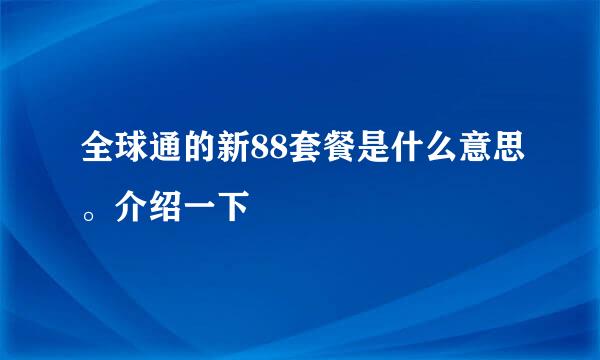 全球通的新88套餐是什么意思。介绍一下