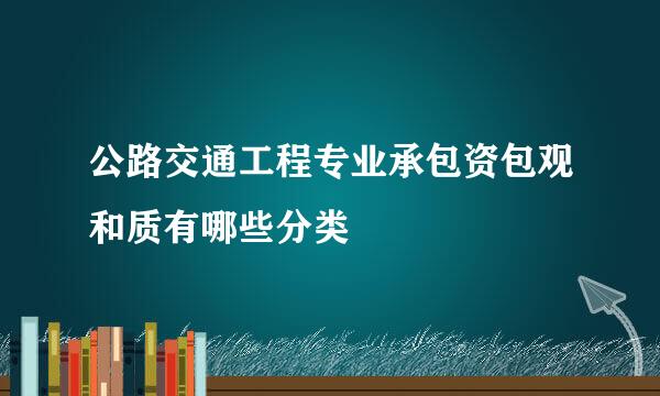 公路交通工程专业承包资包观和质有哪些分类