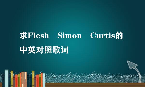 求Flesh Simon Curtis的中英对照歌词