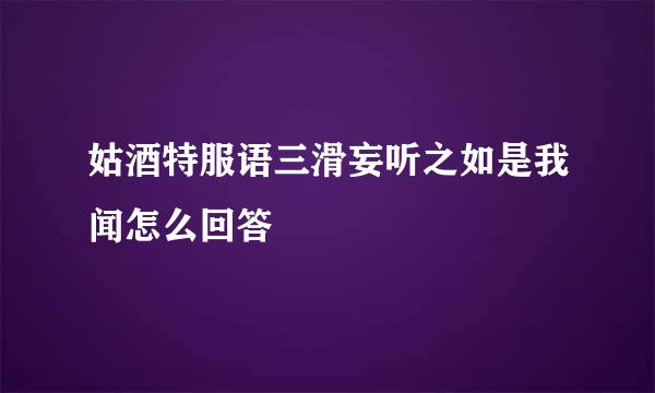 姑酒特服语三滑妄听之如是我闻怎么回答