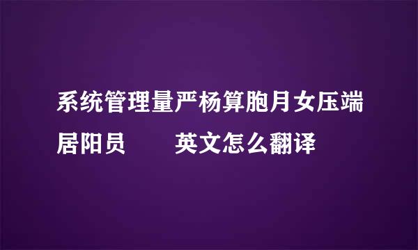 系统管理量严杨算胞月女压端居阳员  英文怎么翻译