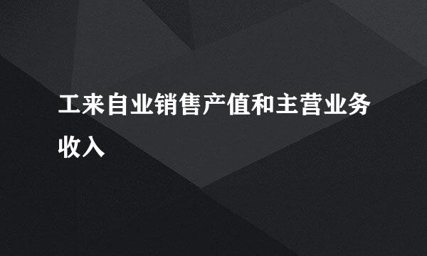 工来自业销售产值和主营业务收入