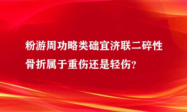 粉游周功略类础宜济联二碎性骨折属于重伤还是轻伤？