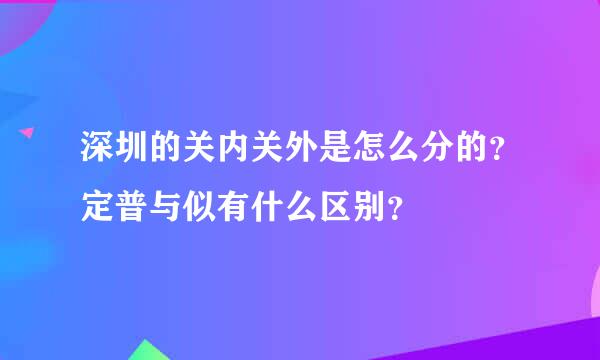 深圳的关内关外是怎么分的？定普与似有什么区别？