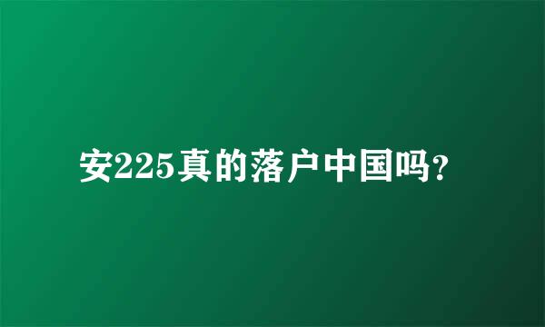 安225真的落户中国吗？