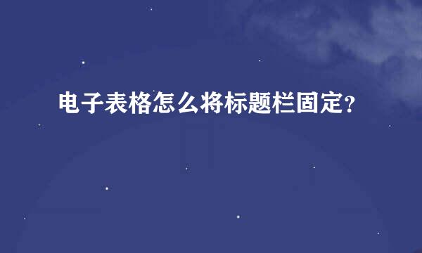 电子表格怎么将标题栏固定？