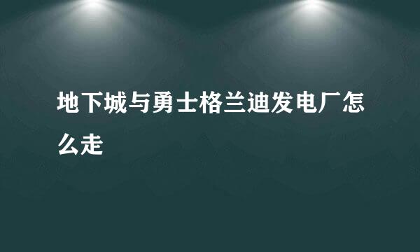 地下城与勇士格兰迪发电厂怎么走