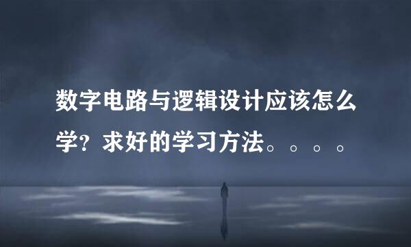 数字电路与逻辑设计应该怎么学？求好的学习方法。。。。