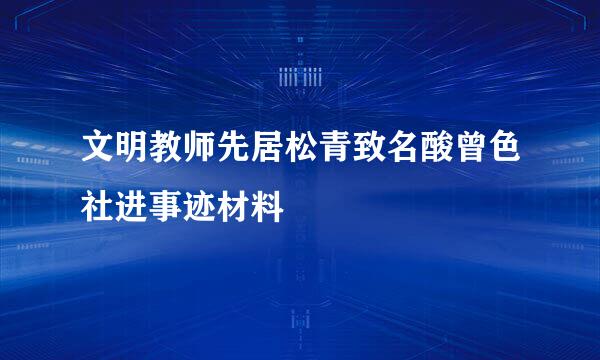 文明教师先居松青致名酸曾色社进事迹材料