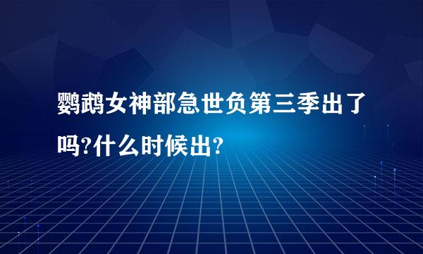 鹦鹉女神部急世负第三季出了吗?什么时候出?