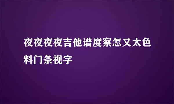 夜夜夜夜吉他谱度察怎又太色料门条视字