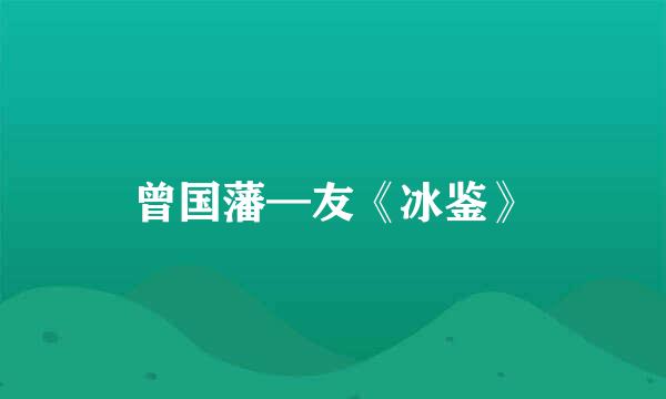 曾国藩—友《冰鉴》