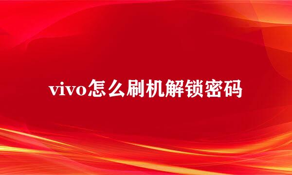 vivo怎么刷机解锁密码