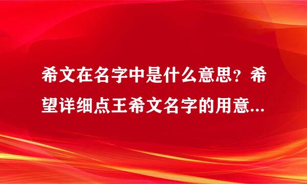 希文在名字中是什么意思？希望详细点王希文名字的用意，男孩。