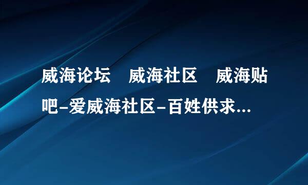 威海论坛 威海社区 威海贴吧-爱威海社区-百姓供求网拜托了各位 谢谢