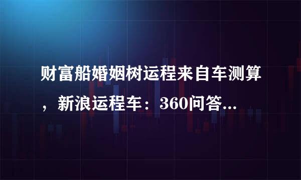 财富船婚姻树运程来自车测算，新浪运程车：360问答教你看运程车有哪些不良因素