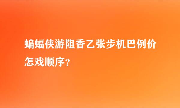 蝙蝠侠游阻香乙张步机巴例价怎戏顺序？