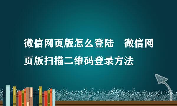 微信网页版怎么登陆 微信网页版扫描二维码登录方法