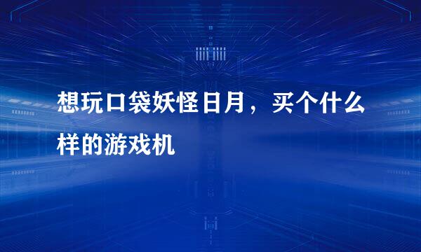 想玩口袋妖怪日月，买个什么样的游戏机