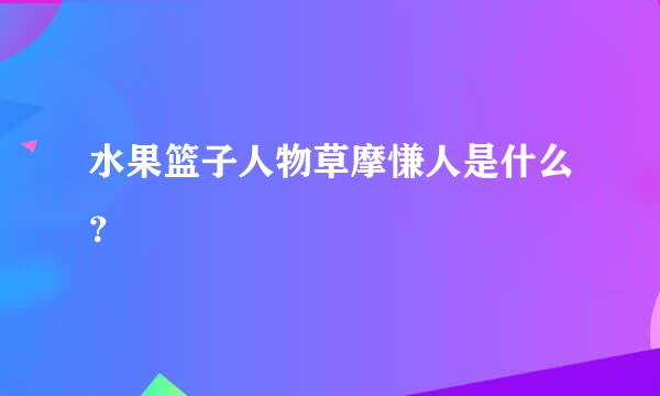 水果篮子人物草摩慊人是什么？