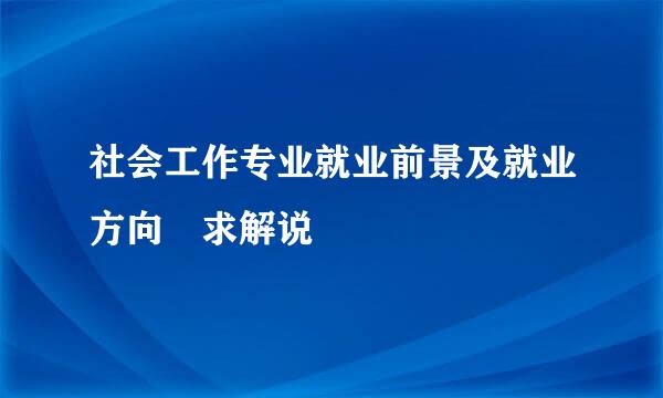 社会工作专业就业前景及就业方向 求解说