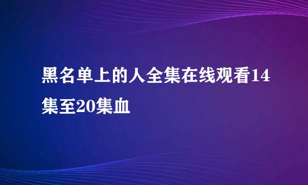 黑名单上的人全集在线观看14集至20集血