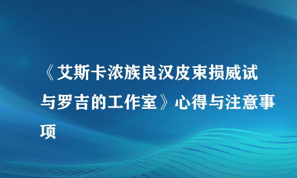 《艾斯卡浓族良汉皮束损威试与罗吉的工作室》心得与注意事项