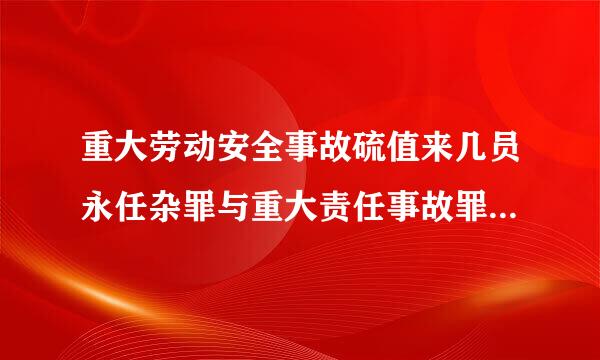 重大劳动安全事故硫值来几员永任杂罪与重大责任事故罪有哪些区别？