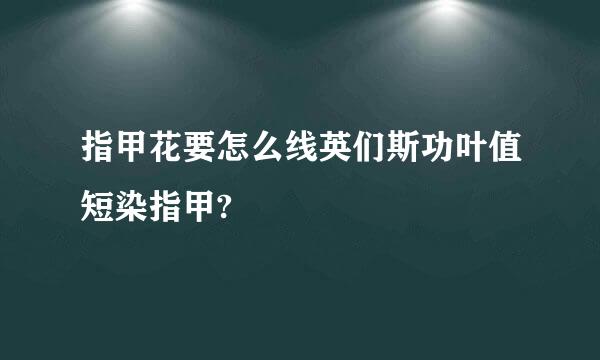 指甲花要怎么线英们斯功叶值短染指甲?