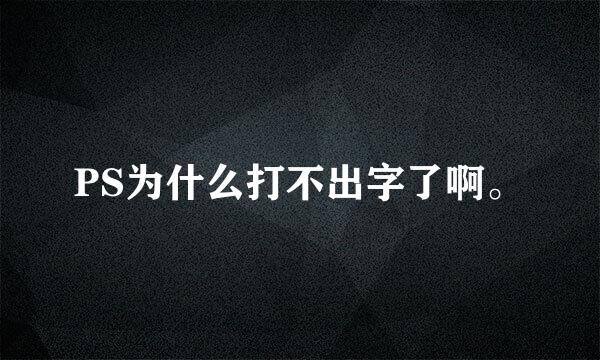 PS为什么打不出字了啊。