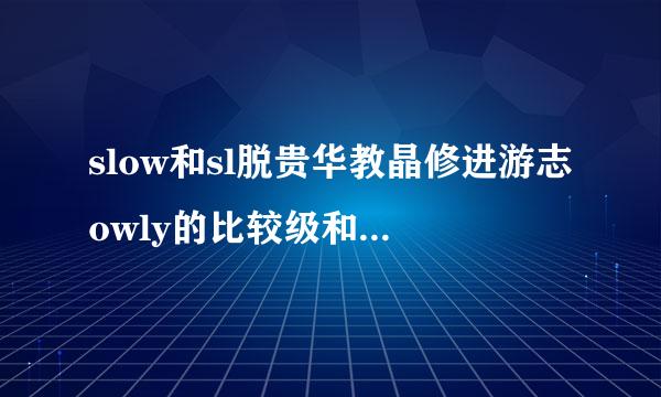 slow和sl脱贵华教晶修进游志owly的比较级和最高级分别是什么？